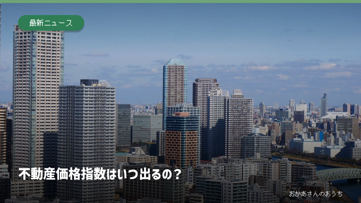 東京のマンション群と「不動産価格指数はいつ出るの？」の見出し