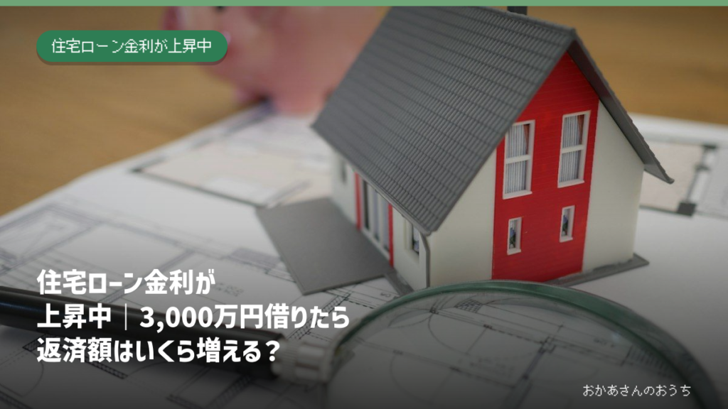 住宅ローン金利が上昇中、3,000万円借りた場合の返済額を考える家と設計図のイメージ