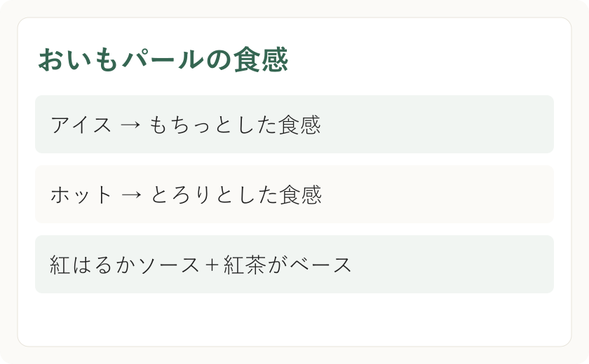 おいもパールの食感。アイス → もちっとした食感。ホット → とろりとした食感。紅はるかソース+紅茶がベース