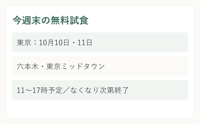 今週末の無料試食。東京：10月10日・11日。六本木・東京ミッドタウン。11〜17時予定／なくなり次第終了