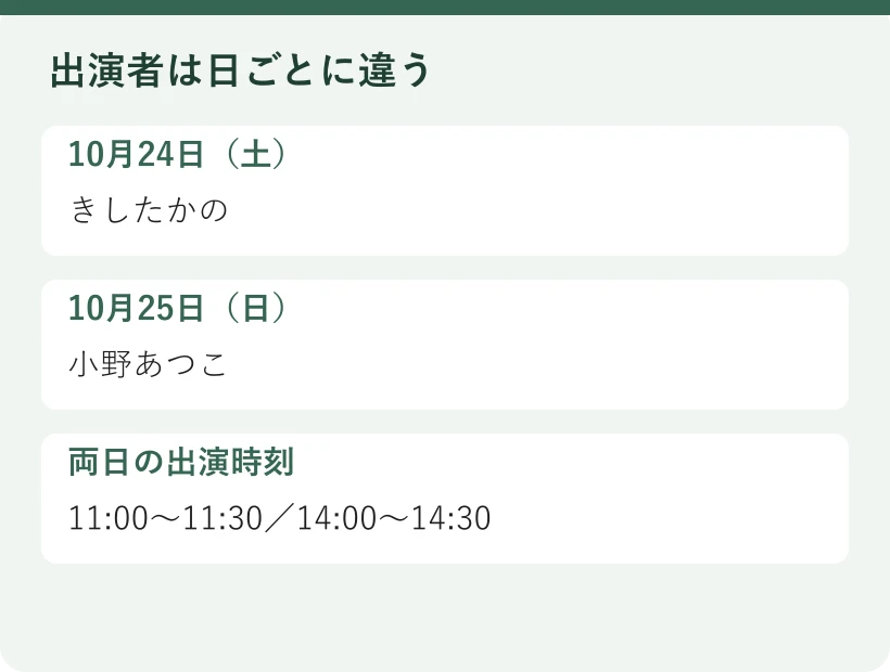 出演者は日ごとに違う。10月24日（土）：きしたかの。10月25日（日）：小野あつこ。両日の出演時刻：11:00〜11:30／14:00〜14:30