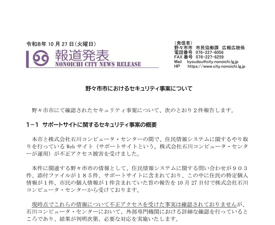 野々市市の報道発表「野々市市におけるセキュリティ事案について」。サポートサイトが不正アクセス被害を受け、問い合わせ903件、添付ファイル185件の中に住民の特定個人情報1件、市民の個人情報1件が含まれていたと書かれている