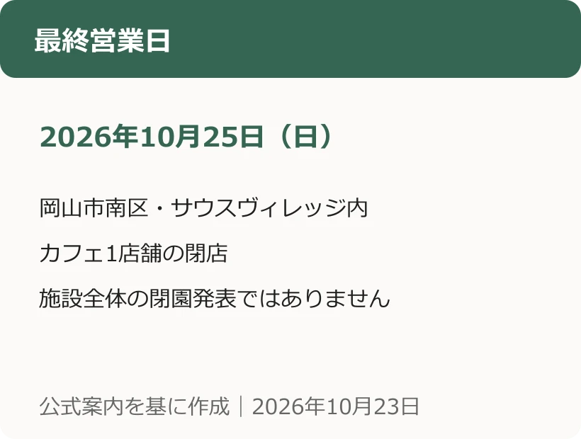 最終営業日。2026年10月25日（日）。岡山市南区・サウスヴィレッジ内。カフェ1店舗の閉店。施設全体の閉園発表ではありません